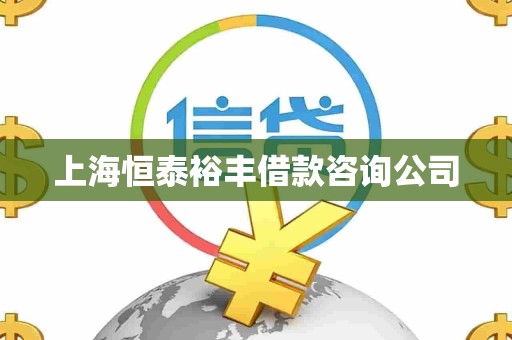 上海恒泰裕丰借款咨询公司 上海恒泰裕丰借款咨询公司