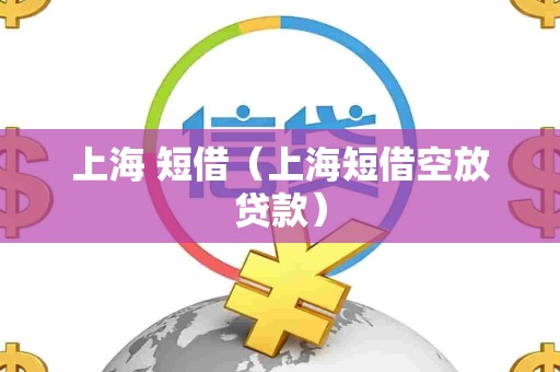 上海 短借(上海短借空放贷款) 上海 短借(上海短借空放贷款)