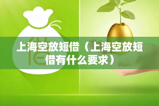 上海空放短借（上海空放短借有什么要求）