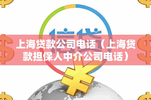 上海贷款公司电话(上海贷款担保人中介公司电话) 上海贷款公司电话(上海贷款担保人中介公司电话)