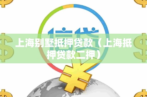 上海别墅抵押贷款（上海抵押贷款二押）